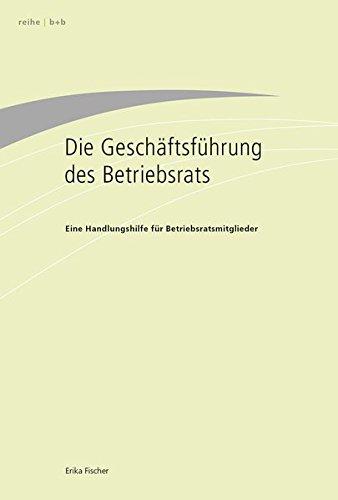 Die Geschäftsführung des Betriebsrats: Eine Handlungshilfe für Betriebsratsmitglieder