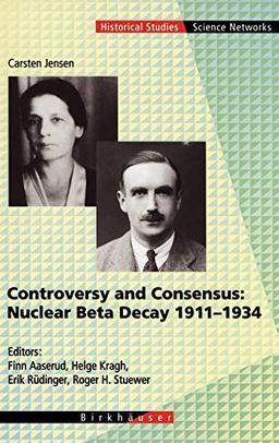 Controversy and Consensus: Nuclear Beta Decay 1911–1934 (Science Networks. Historical Studies, 24, Band 24)