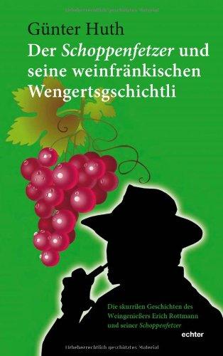 Der Schoppenfetzer und seine weinfränkischen Wengertsgschichtli: Die skurrilen Stammtischgeschichten des Weingenießers Erich Rottmann und seiner Schoppenfetzer