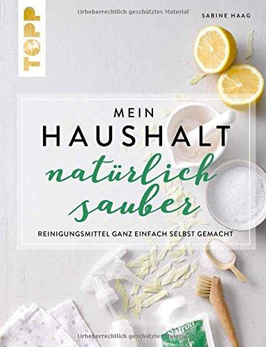 Mein Haushalt – natürlich sauber: Reinigungsmittel ganz einfach selbst gemacht. Umfassendes Wissen und hilfreiche Tipps von Bloggerin und ARD-Buffet-Expertin Sabine Haag von ordnungsliebe.net