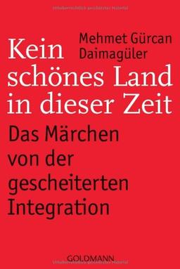 Kein schönes Land in dieser Zeit -: Das Märchen von der gescheiterten Integration