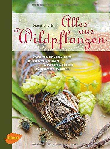 Alles aus Wildpflanzen: Kochen und konservieren, heilen und vorbeugen, waschen und färben, räuchern und zaubern