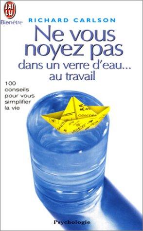 Ne vous noyez pas dans un verre d'eau... au travail : 100 conseils pour vous simplifier la vie