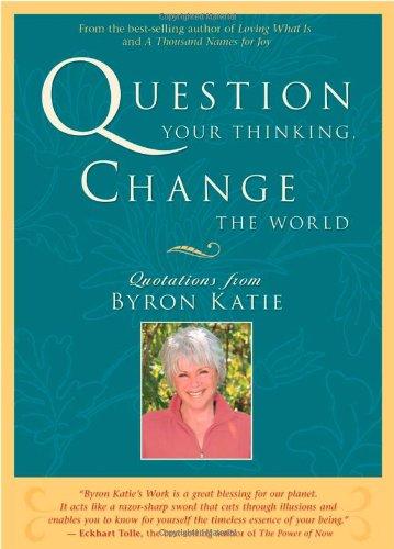 Question Your Thinking, Change the World: Quotations from Byron Katie