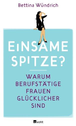 Einsame Spitze?: Warum berufstätige Frauen glücklicher sind