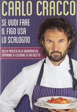 Se vuoi fare il figo usa lo scalogno. Dalla pratica alla grammatica: imparare a cucinare in 60 ricette