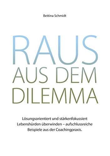 Raus aus dem Dilemma: Lösungsorientiert und stärkenfokussiert Lebenshürden überwinden - aufschlussreiche Beispiele aus der Coachingpraxis