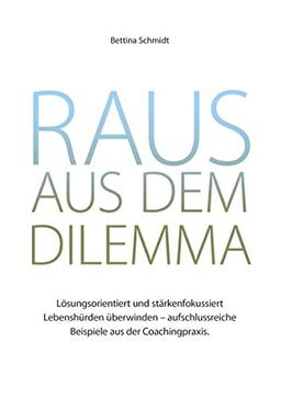 Raus aus dem Dilemma: Lösungsorientiert und stärkenfokussiert Lebenshürden überwinden - aufschlussreiche Beispiele aus der Coachingpraxis