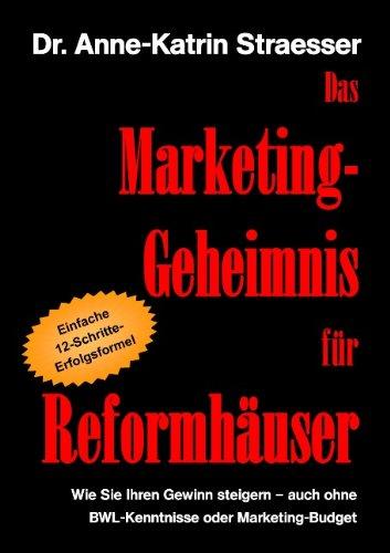 Das Marketing-Geheimnis für Reformhäuser: Wie Sie in 12 einfachen Schritten Ihren Umsatz steigern - auch ohne BWL-Studium oder Marketing-Budget