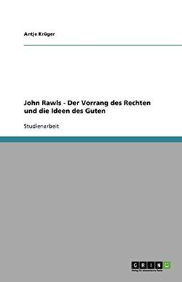 John Rawls - Der Vorrang des Rechten und die Ideen des Guten