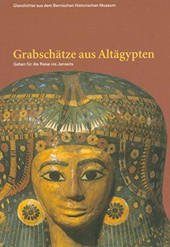 Grabschätze aus Altägypten: Gaben für die Reise ins Jenseits (Glanzlichter aus dem Bernischen Historischen Museum)