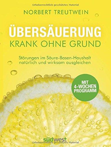 Übersäuerung - Krank ohne Grund: Störungen im Säure-Basen-Haushalt natürlich und wirksam ausgleichen. Mit 4-Wochen-Programm