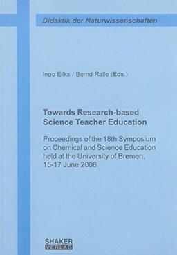 Towards Research-based Science Teacher Education: Proceedings of the 18th Symposium on Chemical and Science Education held at the University of Bremen, 15-17 June 2006 (Beiträge zur Didaktik)