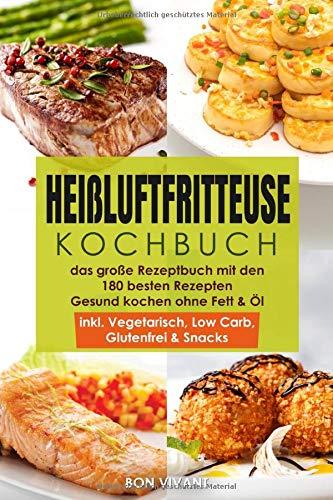 Heißluftfritteuse Kochbuch – das große Rezeptbuch mit den 180 besten Rezepten – Gesund Kochen ohne Fett & Öl – inkl. Vegetarisch, Low Carb, Glutenfrei & Snacks