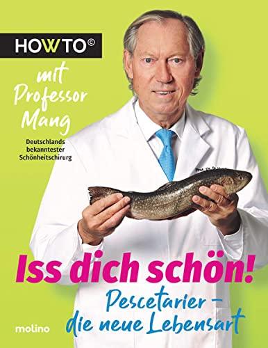 Iss dich schön!: Pescetarier – die neue Lebensart. Howto mit Professor Mang, Deutschlands bekanntester Schönheitschirurg (Howto: Die Ratgeber mit ... und neue Motivation von Meistern ihres Fachs)