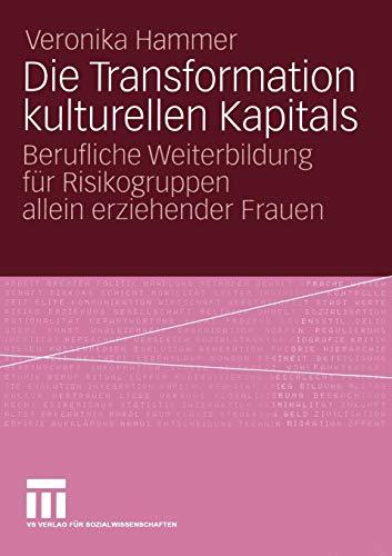 Die Transformation kulturellen Kapitals: Berufliche Weiterbildung für Risikogruppen allein erziehender Frauen