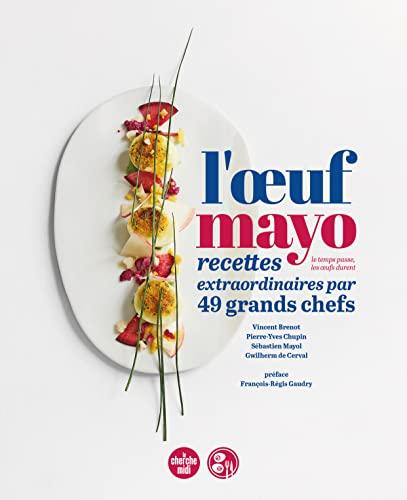 L'oeuf mayo : le temps passe, les oeufs durent : recettes extraordinaires par 49 grands chefs