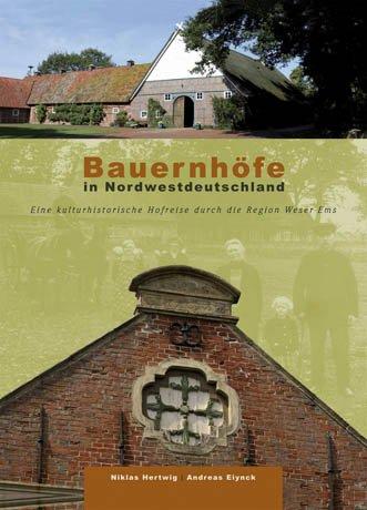 Bauernhöfe in Nordwestdeutschland: Eine kulturhistorische Hofreise durch die Region Weser-Ems