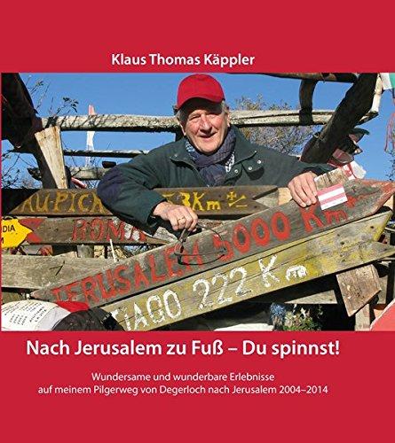 Nach Jerusalem zu Fuß - Du spinnst!: Wundersame und wunderbare Erlebnisse auf meinem Pilgerweg von Degerloch nach Jerusalem 2004-2014