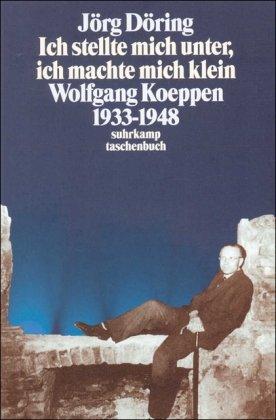 »Ich stellte mich unter, ich machte mich klein«: Wolfgang Koeppen 1933-1948 (suhrkamp taschenbuch)