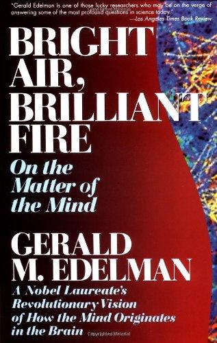 Bright Air, Brilliant Fire: On the Matter of the Mind: a Noble Laureate's Revolutionary Vision of How the Mind Originates in the Brain