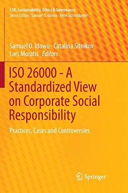 ISO 26000 - A Standardized View on Corporate Social Responsibility: Practices, Cases and Controversies (CSR, Sustainability, Ethics & Governance)