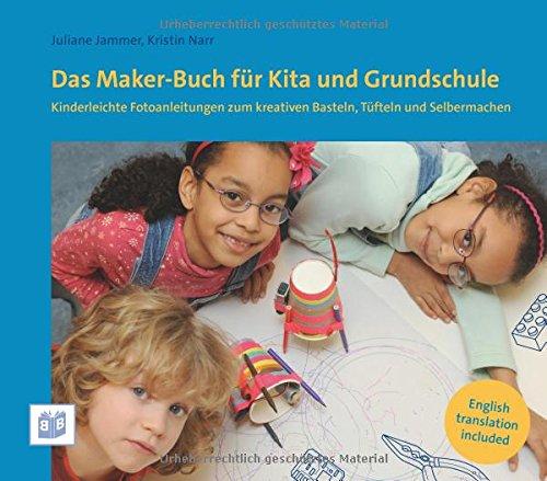 Das Maker-Buch für Kita und Grundschule: Kinderleichte Fotoanleitungen zum kreativen Basteln, Tüfteln und Selbermachen