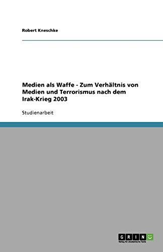 Medien als Waffe - Zum Verhältnis von Medien und Terrorismus nach dem Irak-Krieg 2003