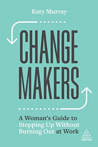 Change Makers: A Woman’s Guide to Stepping Up Without Burning Out at Work