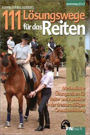 111 Lösungswege für das Reiten: Methodische Übungsreihen für Reiter und Ausbilder in der dressurmäßigen Grundausbildung