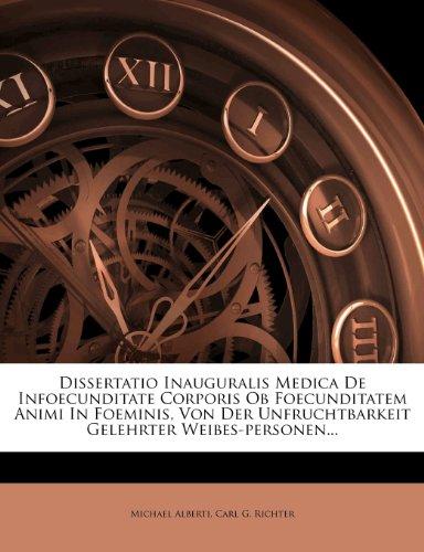 Dissertatio Inauguralis Medica de Infoecunditate Corporis OB Foecunditatem Animi in Foeminis, Von Der Unfruchtbarkeit Gelehrter Weibes-Personen...