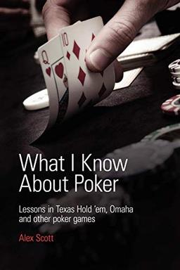 What I Know About Poker: Lessons in Texas Hold'em, Omaha and Other Poker Games