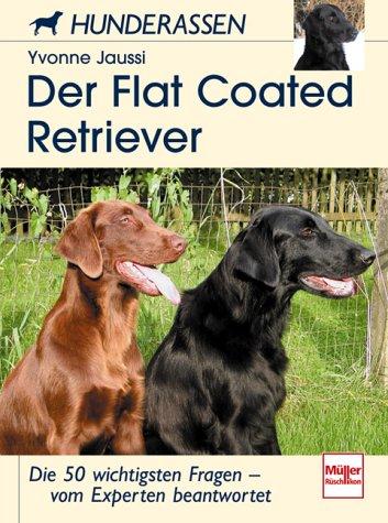 Der Flatcoated Retriever: Die 50 wichtigsten Fragen - vom Experten beantwortet: Die 50 wichtigsten Fragen - von Experten beantwortet (Hunderassen)