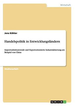 Handelspolitik in Entwicklungsländern: Importsubstituierende und Exportorientierte Industrialisierung am Beispiel von China