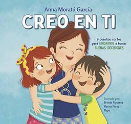 Creo en ti: 6 cuentos cortos para ayudarnos a tomar buenas decisiones (Emociones, valores y hábitos)