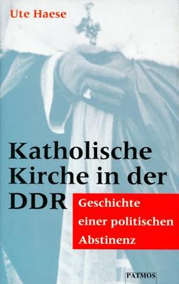 Katholische Kirche in der DDR. Geschichte einer politischen Abstinenz