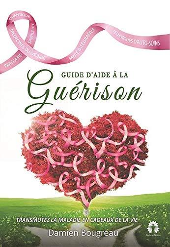 GUIDE D'AIDE À LA Guérison: Transmutez la maladie en cadeaux de la vie