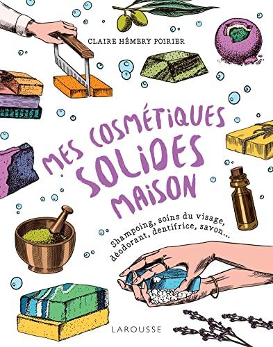 Mes cosmétiques solides maison : shampoings, soins du visage, déodorant, dentifrice, savons...