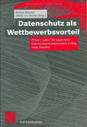 Datenschutz als Wettbewerbsvorteil: Privacy sells: Mit modernen Datenschutzkomponenten Erfolg beim Kunden (DuD-Fachbeiträge)