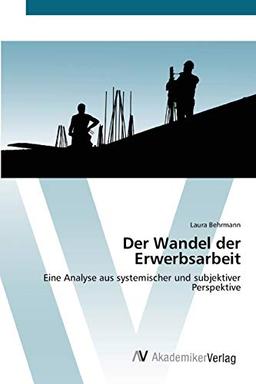 Der Wandel der Erwerbsarbeit: Eine Analyse aus systemischer und subjektiver Perspektive