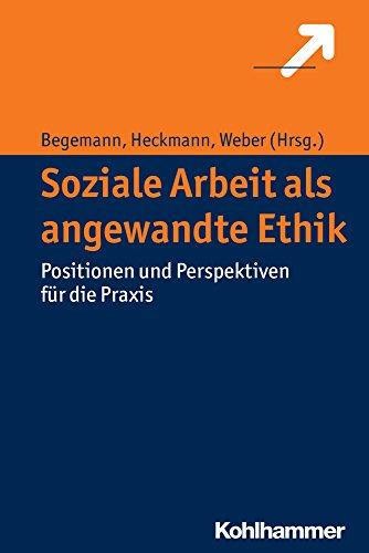 Soziale Arbeit als angewandte Ethik: Positionen und Perspektiven für die Praxis