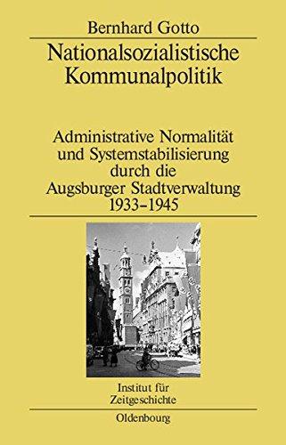 Nationalsozialistische Kommunalpolitik: Administrative Normalität und Systemstabilisierung durch die Augsburger Stadtverwaltung 1933-1945 (Studien zur Zeitgeschichte, Band 71)