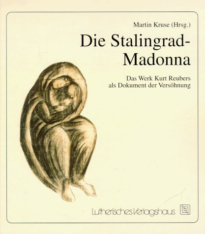 Die Stalingrad-Madonna: Das Werk Kurt Reubers als Dokument der Versöhnung