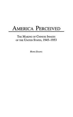 America Perceived: The Making of Chinese Images of the United States, 1945-1953 (Contributions to the Study of World History)