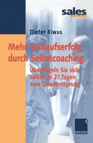 Mehr Verkaufserfolg durch Selbstcoaching: Überflügeln Sie sich selbst: in 21 Tagen zum Quantensprung