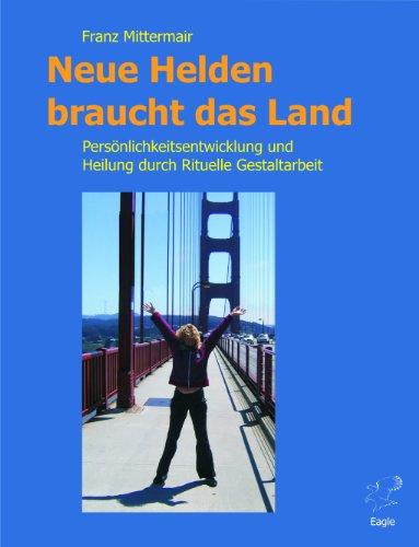 Neue Helden braucht das Land: Persönlichkeitsentwicklung und Heilung durch Rituelle Gestaltarbeit. Das Handbuch für die "Große Heldenreise."