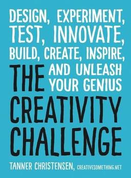 The Creativity Challenge: Design, Experiment, Test, Innovate, Build, Create, Inspire, and Unleash Your Genius