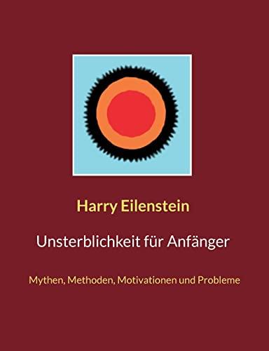 Unsterblichkeit für Anfänger: Mythen, Methoden, Motivationen und Probleme