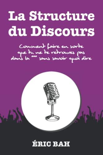 La Structure du Discours: Manuel d’éloquence et de rhétorique pour la prise de parole en public | Exercices pratiques d’art oratoire | Pour leaders, ... la *** sans savoir quoi dire (SPEECHOLOGIE)