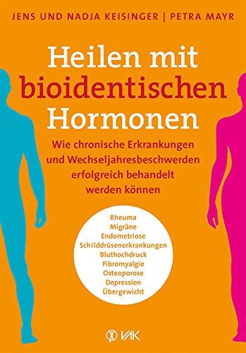 Heilen mit bioidentischen Hormonen: Wie chronische Krankheiten und Wechseljahresbeschwerden erfolgreich behandelt werden können